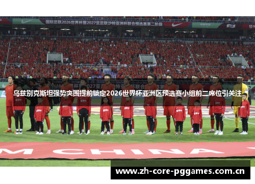 乌兹别克斯坦强势突围提前锁定2026世界杯亚洲区预选赛小组前二席位引关注