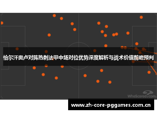 恰尔汗奥卢对阵热刺法甲中场对位优势深度解析与战术价值前瞻预判